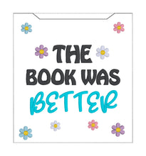 Load image into Gallery viewer, The Book Was Better reader sleeve (3 sizes included) machine embroidery design DIGITAL DOWNLOAD