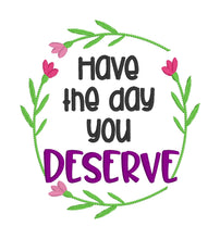 Load image into Gallery viewer, Have the day you deserve machine embroidery design (5 sizes included) DIGITAL DOWNLOAD