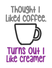 Load image into Gallery viewer, I thought I liked coffee, Turns out I like creamer applique (4 sizes included) machine embroidery design DIGITAL DOWNLOAD