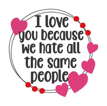 Load image into Gallery viewer, I love you because we hate the same people machine embroidery design (5 sizes included) DIGITAL DOWNLOAD